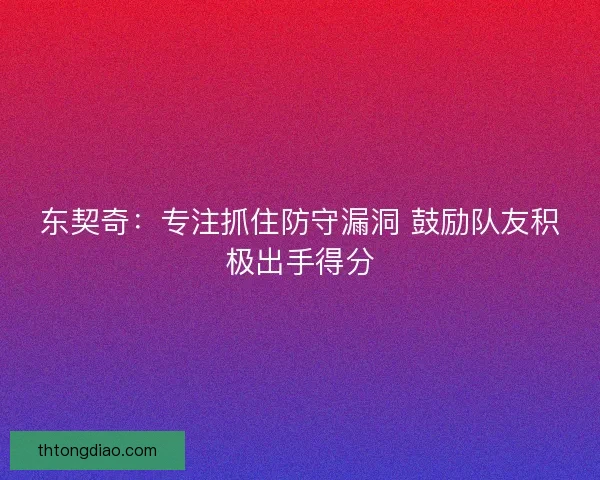 东契奇：专注抓住防守漏洞 鼓励队友积极出手得分