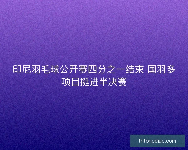 印尼羽毛球公开赛四分之一结束 国羽多项目挺进半决赛